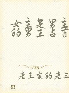 女主是男主养大的男主占有欲很强的小说