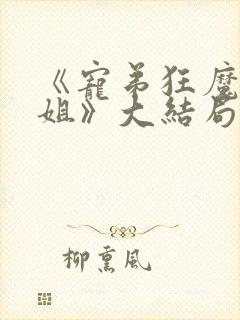 《宠弟狂魔的姐姐》大结局