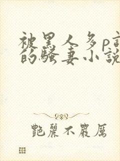 被黑人多p调教的骚妻小说