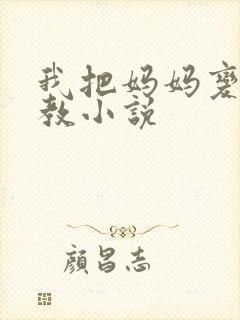 我把妈妈变态调教小说