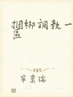 捆绑调教一二三区