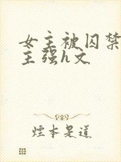 女主被囚禁被男主强h文