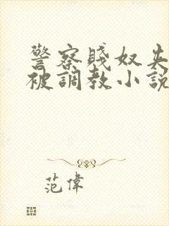 警察贱奴夹震蛋被调教小说