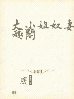 大小姐奴妻 笔趣阁
