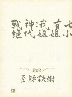 战神:我有七个绝代姐姐小说
