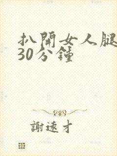 扒开女人腿狂操30分钟