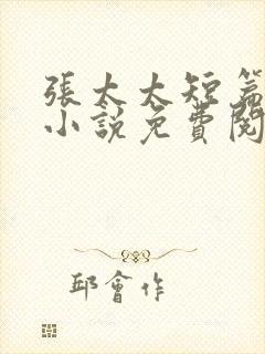 张太太短篇合集小说免费阅读全文