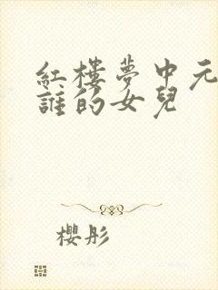 红楼梦中元春是谁的女儿