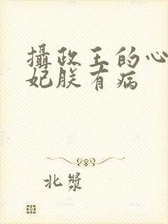 摄政王的心尖宠妃朕有病