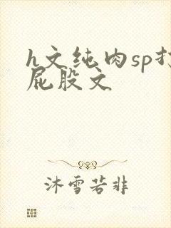 h文纯肉sp打屁股文