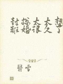 封总太太想跟你离婚很久了免费阅读