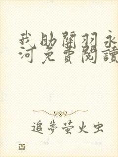 我助关羽永镇山河免费阅读最新章节