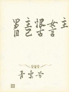 男主恨女主抛弃自己古言