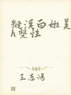 糙汉白嫩美人受h双性