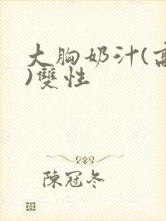 大胸奶汁(高h)双性