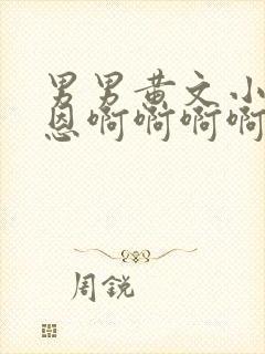 男男黄文小说恩恩啊啊啊啊啊