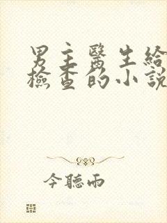 男主医生给女主检查的小说