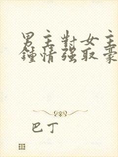 男主对女主一见钟情强取豪夺的小说