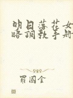 明日落花女神攻略调教手册