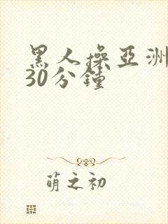 黑人操亚洲女人30分钟