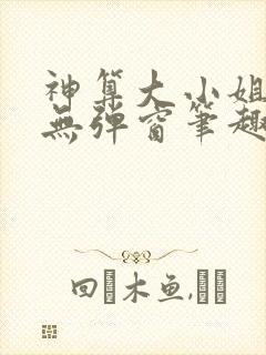神算大小姐全文无弹窗笔趣阁