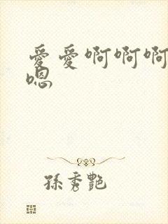爱爱啊啊啊嗯嗯嗯