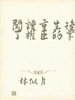 阅读重生后我成了权臣的掌中娇