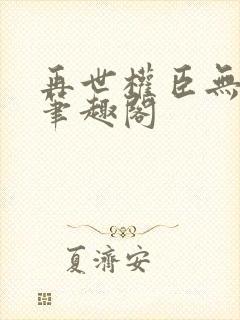 再世权臣无删减笔趣阁