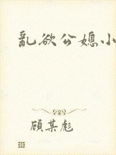 乱欲公媳小说网