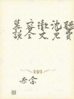 慕容彻沈听雨小说全文免费阅读下载