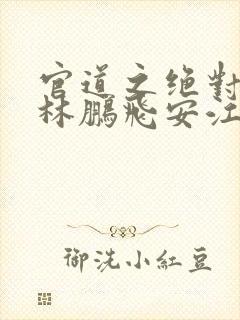 官道之绝对权力林鹏飞安江正版小说免费阅读