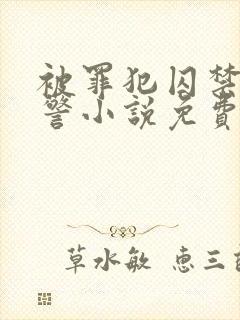 被罪犯囚禁的刑警小说免费by克蕾儿