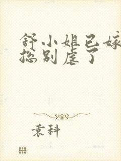 舒小姐已嫁人季总别虐了