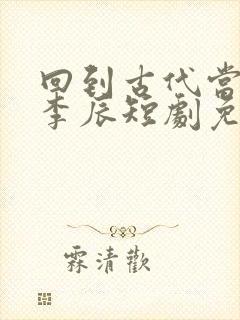 回到古代当太子李辰短剧免费观看