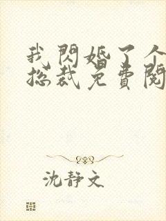 我闪婚了个亿万总裁免费阅读小说