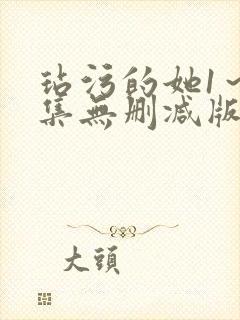 玷污的她1～2集无删减版在线