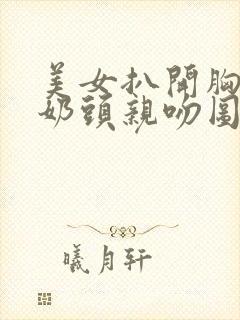 美女扒开胸露出奶头亲吻图片