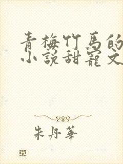 青梅竹马的校园小说甜宠文完结