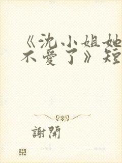 《沈小姐她真的不爱了》短剧