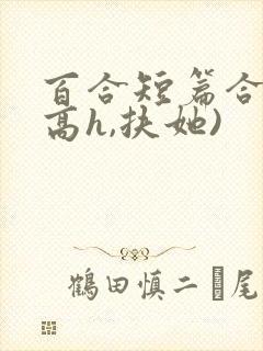 百合短篇合集(高h,扶她)