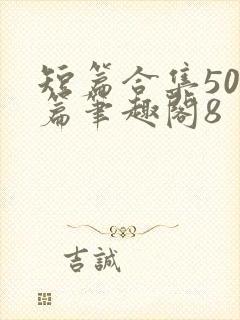 短篇合集500篇笔趣阁8