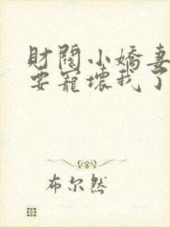 财阀小娇妻叔你要宠坏我了免费阅读全文