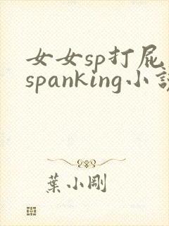 女女sp打屁股spanking小说