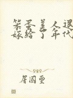 笨蛋美人退婚后嫁给了年代文大佬封面