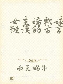 女主娇软嫁塞外糙汉的古言