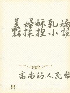 美妇酥乳娇羞轻点揉捏小说