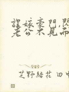 误嫁豪门,闪婚老公不见面全集免费版阅读