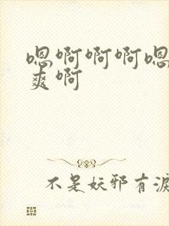 嗯啊啊啊嗯嗯好爽啊