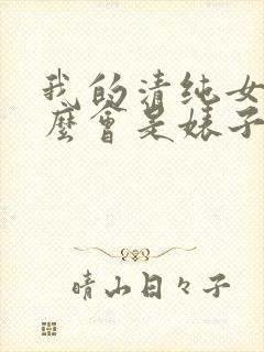 我的清纯女友怎么会是婊子