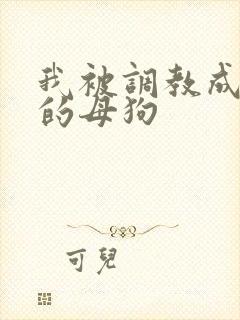 我被调教成下贱的母狗